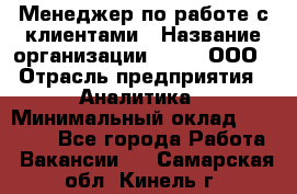 Менеджер по работе с клиентами › Название организации ­ Btt, ООО › Отрасль предприятия ­ Аналитика › Минимальный оклад ­ 35 000 - Все города Работа » Вакансии   . Самарская обл.,Кинель г.